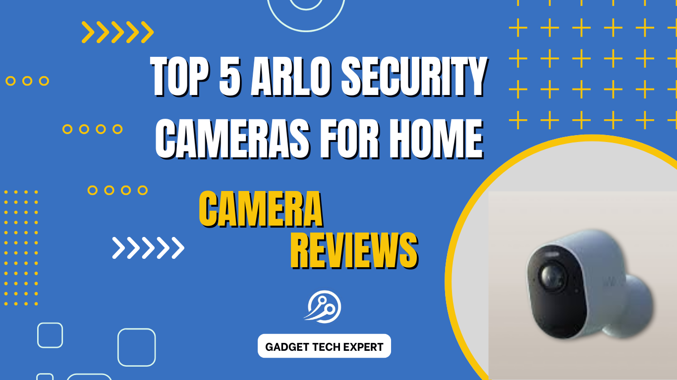 Top 5 Arlo Security Cameras for Your Home